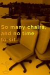 So many chairs, and no time to sit - Jarod Kintz