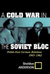 A Cold War In The Soviet Bloc: Polish-east German Relations, 1945-1962 - Sheldon R. Anderson