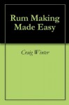 Rum Making Made Easy - Craig Winter