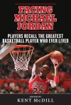 Facing Michael Jordan: Players Recall the Greatest Basketball Player Who Ever Lived - Kent McDill