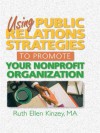 Using Public Relations Strategies to Promote Your Nonprofit Organization (Haworth Marketing Resources) - Ruth Ellen Kinzey