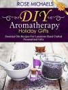 DIY Aromatherapy Holiday Gifts: Essential Oil Recipes For Luxurious Hand Crafted Personalized Gifts - Rose Michaels