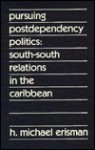 Pursuing Postdependency Politics: South-South Relations in the Caribbean - H. Michael Erisman