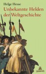 Unbekannte Helden Der Weltgeschichte - Helge Hesse