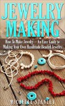 Jewelry Making: How To Make Jewelry - An Easy Guide To Making Your Own Handmade Beaded Jewelry (DIY Jewelry, Jewelry Making For Beginners, Jewelry Making Books) - Michelle Stanley