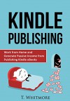 Kindle Publishing: Work from Home and Generate Passive Income from Publishing Kindle eBooks - T Whitmore