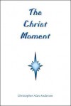 The Christ Moment - Christopher Alan Anderson