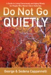 Do Not Go Quietly: A Guide to Living Consciously and Aging Wisely for People Who Weren't Born Yesterday - George A. Cappannelli, Sedena C. Cappannelli
