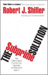 The Subprime Solution: How Today's Global Financial Crisis Happened, and What to Do about It - Robert J. Shiller