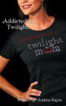 Addicted To Twilight: Confessions Of A Twilight Mom - Andrea Hayes