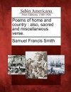 Poems of Home and Country: Also, Sacred and Miscellaneous Verse. - Samuel Francis Smith