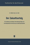 Der Zukunftserfolg: Die Ermittlung Des Kunftigen Unternehmungserfolges Und Seine Bedeutung Fur Die Bewertung Von Industrieunternehmen - Walther Busse von Colbe