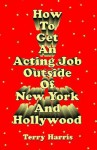 How to Get an Acting Job Outside of New York and Hollywood! - Terry Harris