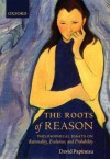 The Roots of Reason: Philosophical Essays on Rationality, Evolution, and Probability - David Papineau