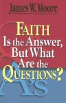 Faith Is the Answer, But What Are the Questions? - James W. Moore