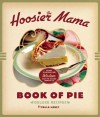 The Hoosier Mama Book of Pie: Recipes, Techniques, and Wisdom from the Hoosier Mama Pie Company - Paula Haney, Allison Scott