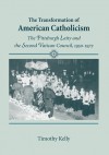 The Transformation of American Catholicism: The Pittsburgh Laity and the Second Vatican Council, 1950-1972 - Timothy Kelly