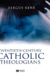 Twentieth-Century Catholic Theologians: From Neoscholasticism to Nuptial Mysticism - Fergus Kerr