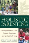 Holistic Parenting: Raising Children to a New Physical, Emotional, and Spiritual Well-Being - Lynn Wiese Sneyd