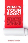 What's Your Book? A Step-by-Step Guide to Get You from Inspiration to Published Author - Brooke Warner