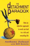 The Detachment Paradox: How an Objective Approach to Work Can Lead to a Rich and Rewarding Life - Anthony Zolezzi, Bill Bonvie