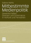 Mitbestimmte Medienpolitik: Gewerkschaften, Gremien Und Governance in Horfunk Und Fernsehen - Sabine Nehls