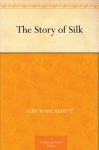 The Story of Silk - Sara Ware Bassett, Hattie Longstreet Price