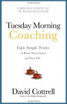 Tuesday Morning Coaching ... Eight Simple Truths to Boost Your Career and Your Life - David Cottrell