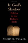 In God's Shadow: Politics in the Hebrew Bible - Michael Walzer