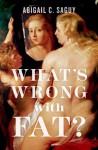 What's Wrong with Fat? - Abigail C. Saguy