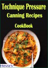 Technique Pressure Canning Recipes: 101 Delicious, Nutritious, Low Budget, Mouthwatering Technique Pressure Canning Recipes Cookbook - Heviz's