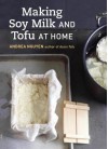 Making Soy Milk and Tofu at Home: The Asian Tofu Guide to Block Tofu, Silken Tofu, Pressed Tofu, Yuba, and More - Andrea Nguyen