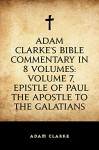 Adam Clarke's Bible Commentary in 8 Volumes: Volume 7, Epistle of Paul the Apostle to the Galatians - Adam Clarke