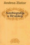 Autobiografije u hrvatskoj književnosti: nacrt povijesti žanra i tipologija narativnih oblika - Andrea Zlatar