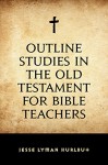 Outline Studies in the Old Testament for Bible Teachers - Jesse Lyman Hurlbut