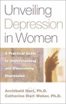 Unveiling Depression in Women: A Practical Guide to Understanding and Overcoming Depression - Archibald D. Hart, Catherine Hart Weber