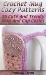 Crochet Mug Cozy Patterns: 20 Cute And Trendy Mug And Cup Cozies - Pamela Dean