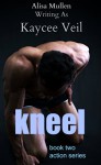 kneel (the action series Book 2) - kaycee veil, k.t. veil, Alisa Mullen