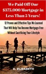 MORTGAGE FREE: We Paid Off Our $375,000 Mortgage in Less Than 5 Years!: 12 Proven and Effective Tips We Learned That Will Help You Become Mortgage-Free Fast Without Sacrificing Your Lifestyle - K. Elizabeth