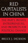 Red Capitalists in China: The Party, Private Entrepreneurs, and Prospects for Political Change - Bruce J. Dickson