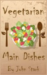 Vegetarian Main Dishes: Vegetarian Cookbook - John Stark