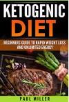 The Ketogenic Diet: Beginner's Guide to Rapid Weight Loss and Unlimited Energy (keto diet, ketogenic diet,weight loss, ketogenic diet for weight loss,low carb, low carb diet) - Paul Miller