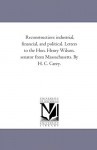 Reconstruction: Industrial, Financial, And Political. Letters To The Hon. Henry Wilson, Senator From Massachusetts. By H. C. Carey - Michigan Historical Reprint Series