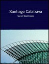 Santiago Calatrava: Secret Sketchbook - Santiago Calatrava, Santiago Caltrava