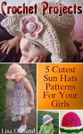 Crochet Projects: 5 Cutest Sun Hats Patterns For Your Girls: (Crochet Patterns, Crochet Stitches) (Summer Crochet Book 3) - Lisa Garland