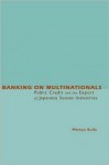 Banking on Multinationals: Public Credit and the Export of Japanese Sunset Industries - Mireya Solis