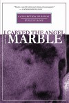 I Carved the Angel From the Marble - Ellyn Davis