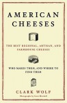 American Cheeses: The Best Regional, Artisan, and Farmhouse Cheeses, Who Makes Them, and Where to Find Them - Clark Wolf, Scott Mitchell