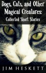 Dogs, Cats, and Other Magical Creatures - Jim Heskett