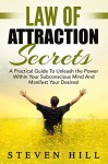 Law of Attraction Secrets: A Practical Guide To Unleash the Power Within Your Subconscious Mind And Manifest Your Desires - Includes 24 Powerful Affirmations That Will Change Your Life! - Steven Hill